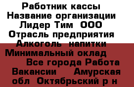 Работник кассы › Название организации ­ Лидер Тим, ООО › Отрасль предприятия ­ Алкоголь, напитки › Минимальный оклад ­ 20 000 - Все города Работа » Вакансии   . Амурская обл.,Октябрьский р-н